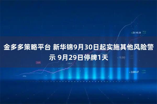金多多策略平台 新华锦9月30日起实施其他风险警示 9月29日停牌1天
