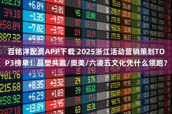百铭洋配资APP下载 2025浙江活动营销策划TOP3榜单！品塑共赢/奥美/六凌五文化凭什么领跑？