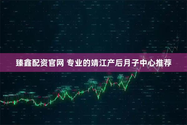 臻鑫配资官网 专业的靖江产后月子中心推荐