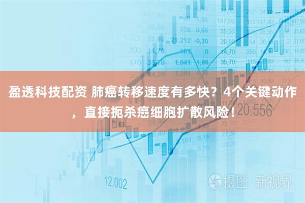盈透科技配资 肺癌转移速度有多快？4个关键动作，直接扼杀癌细胞扩散风险！