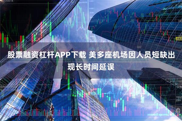 股票融资杠杆APP下载 美多座机场因人员短缺出现长时间延误