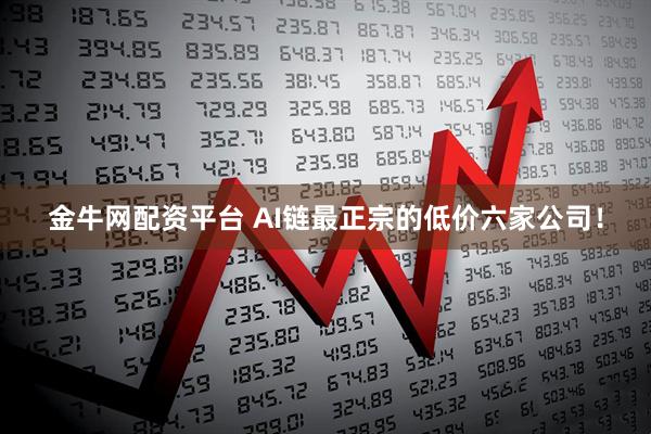 金牛网配资平台 AI链最正宗的低价六家公司！
