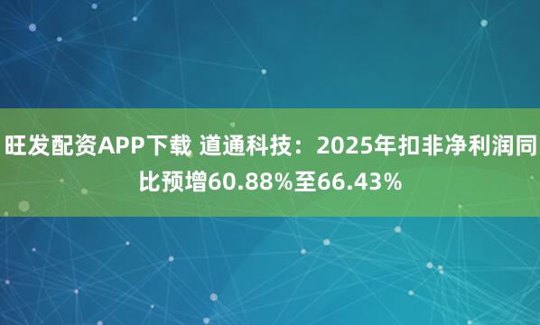 旺发配资APP下载 道通科技：2025年扣非净利润同比预增60.88%至66.43%