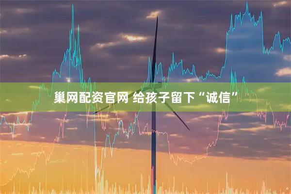 巢网配资官网 给孩子留下“诚信”