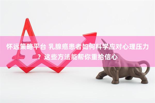 怀远策略平台 乳腺癌患者如何科学应对心理压力？这些方法能帮你重拾信心