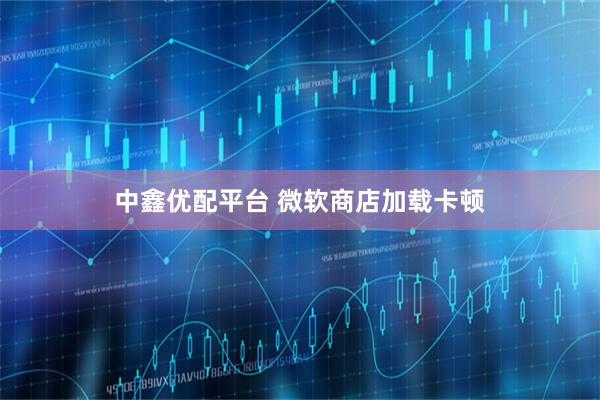 中鑫优配平台 微软商店加载卡顿