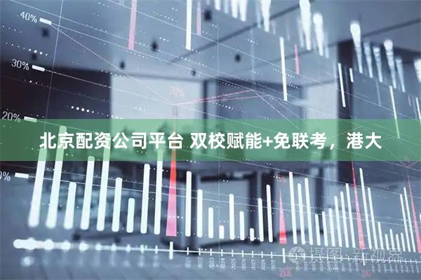 北京配资公司平台 双校赋能+免联考，港大