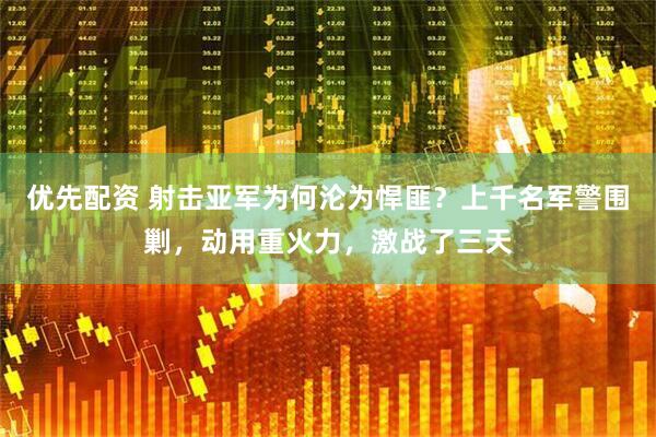 优先配资 射击亚军为何沦为悍匪？上千名军警围剿，动用重火力，激战了三天